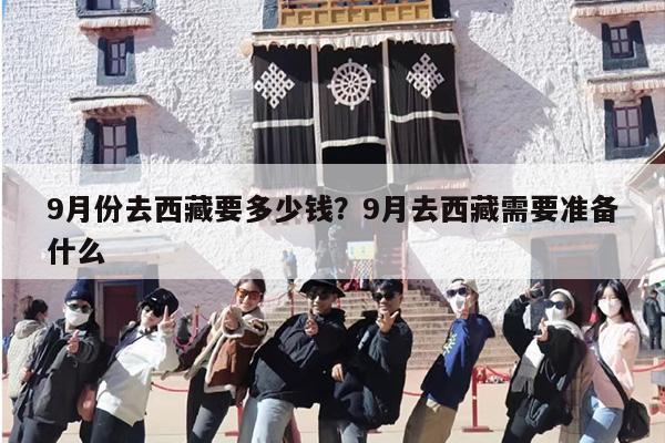 9月份去西藏要多少钱？9月去西藏需要准备什么
