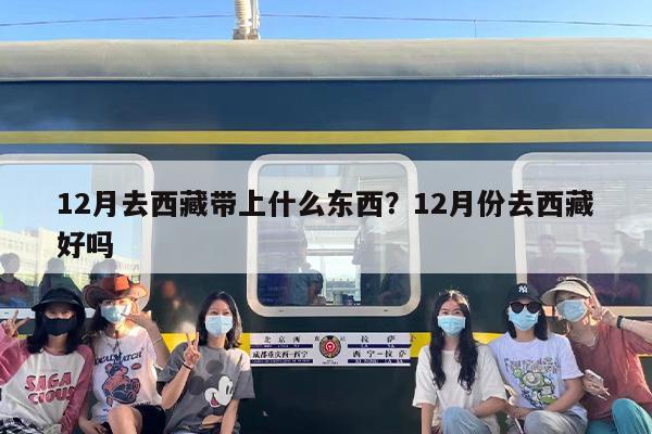 12月去西藏带上什么东西？12月份去西藏好吗