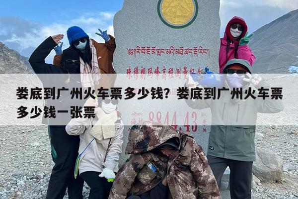 娄底到广州火车票多少钱？娄底到广州火车票多少钱一张票