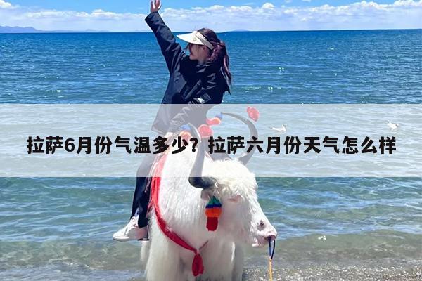 拉萨6月份气温多少？拉萨六月份天气怎么样