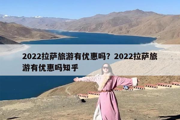 2022拉萨旅游有优惠吗？2022拉萨旅游有优惠吗知乎