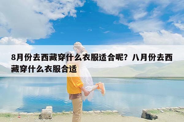 8月份去西藏穿什么衣服适合呢？八月份去西藏穿什么衣服合适