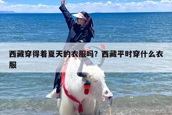 西藏穿得着夏天的衣服吗？西藏平时穿什么衣服