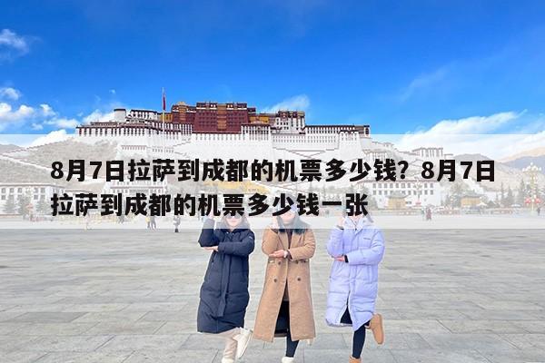 8月7日拉萨到成都的机票多少钱？8月7日拉萨到成都的机票多少钱一张