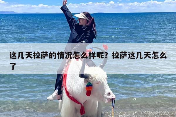 这几天拉萨的情况怎么样呢？拉萨这几天怎么了