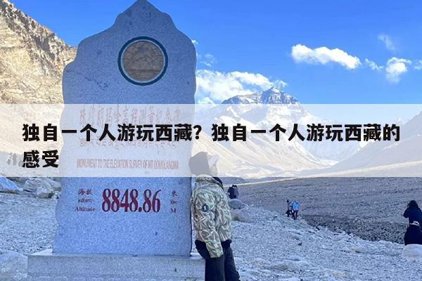 独自一个人游玩西藏？独自一个人游玩西藏的感受