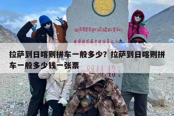 拉萨到日喀则拼车一般多少？拉萨到日喀则拼车一般多少钱一张票