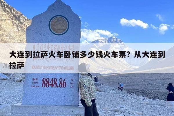 大连到拉萨火车卧铺多少钱火车票？从大连到拉萨