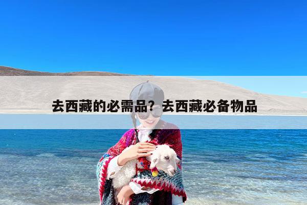 去西藏的必需品？去西藏必备物品
