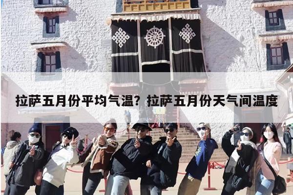 拉萨五月份平均气温？拉萨五月份天气间温度