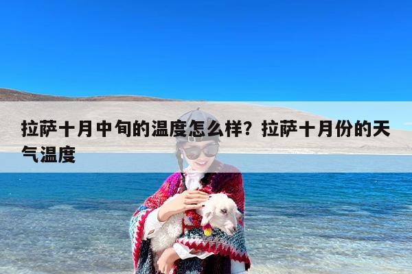 拉萨十月中旬的温度怎么样？拉萨十月份的天气温度