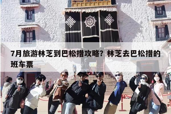 7月旅游林芝到巴松措攻略？林芝去巴松措的班车票