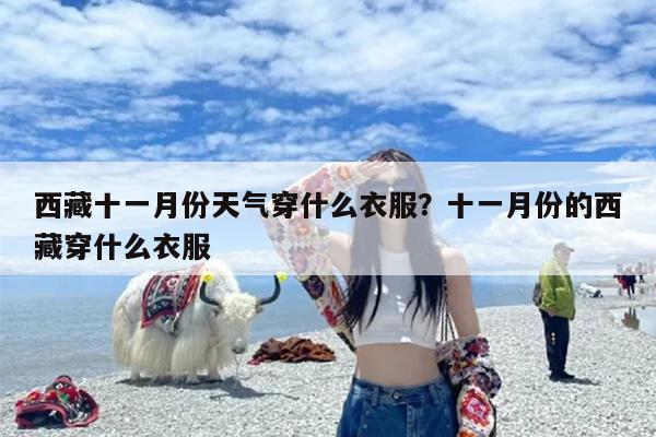 西藏十一月份天气穿什么衣服？十一月份的西藏穿什么衣服