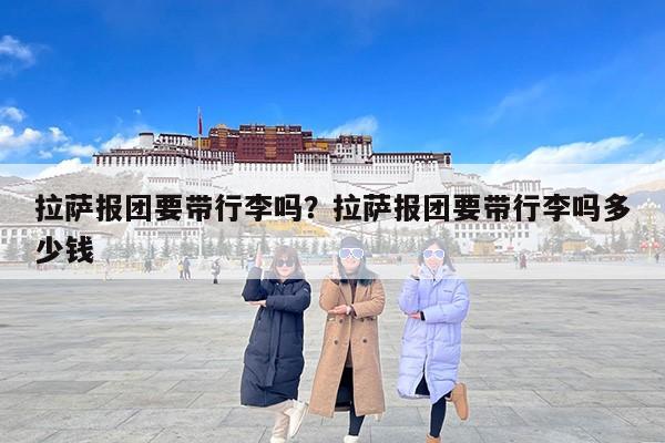 拉萨报团要带行李吗？拉萨报团要带行李吗多少钱