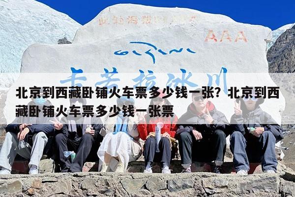 北京到西藏卧铺火车票多少钱一张？北京到西藏卧铺火车票多少钱一张票