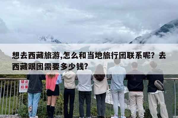 想去西藏旅游,怎么和当地旅行团联系呢？去西藏跟团需要多少钱?