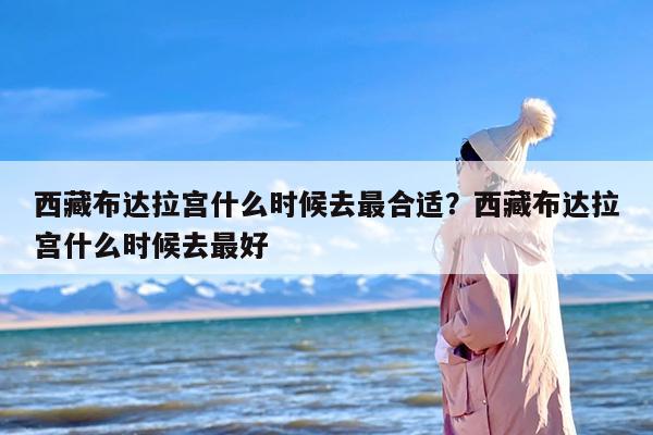 西藏布达拉宫什么时候去最合适？西藏布达拉宫什么时候去最好