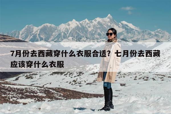 7月份去西藏穿什么衣服合适？七月份去西藏应该穿什么衣服
