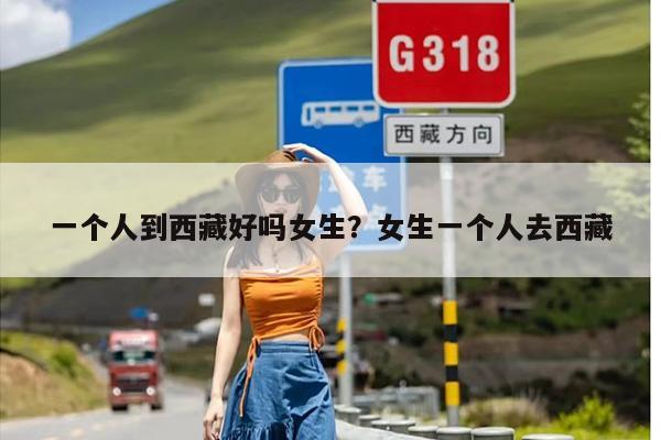 一个人到西藏好吗女生？女生一个人去西藏