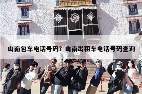山南包车电话号码？山南出租车电话号码查询