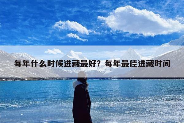 每年什么时候进藏最好？每年最佳进藏时间
