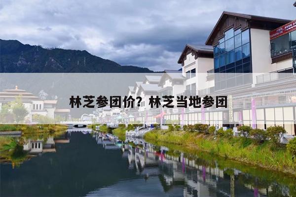 林芝参团价？林芝当地参团
