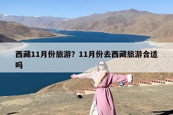 西藏11月份旅游？11月份去西藏旅游合适吗