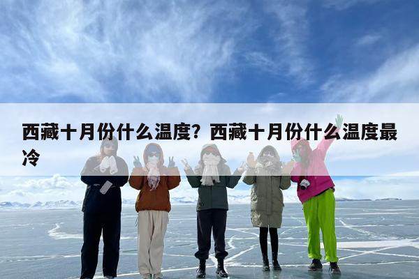 西藏十月份什么温度？西藏十月份什么温度最冷