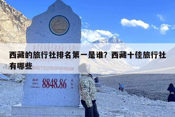 西藏的旅行社排名第一是谁？西藏十佳旅行社有哪些