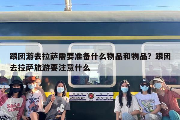 跟团游去拉萨需要准备什么物品和物品？跟团去拉萨旅游要注意什么