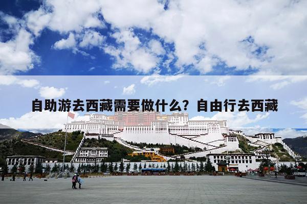 自助游去西藏需要做什么？自由行去西藏