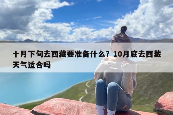 十月下旬去西藏要准备什么？10月底去西藏天气适合吗