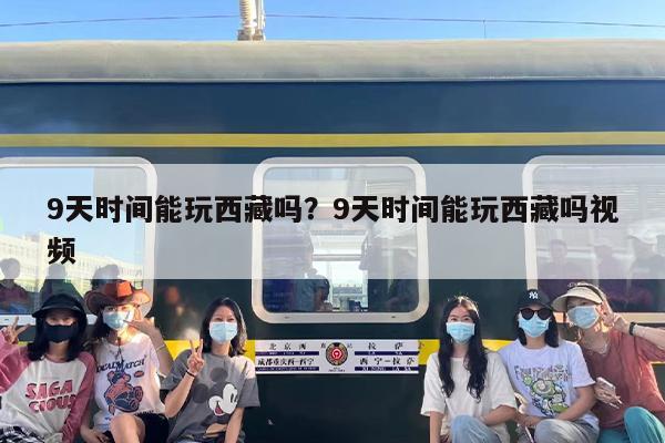 9天时间能玩西藏吗？9天时间能玩西藏吗视频