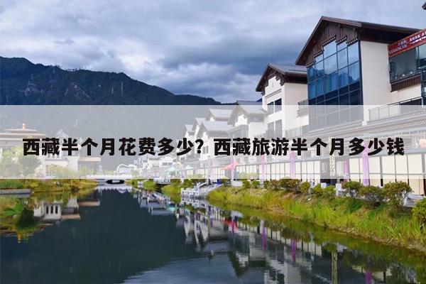 西藏半个月花费多少？西藏旅游半个月多少钱