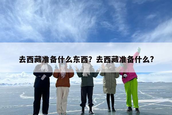 去西藏准备什么东西？去西藏准备什么?