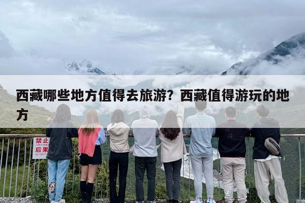 西藏哪些地方值得去旅游？西藏值得游玩的地方