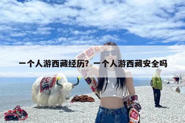 一个人游西藏经历？一个人游西藏安全吗