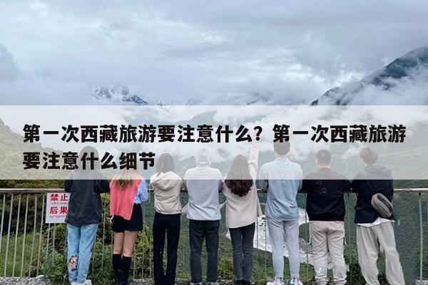 第一次西藏旅游要注意什么？第一次西藏旅游要注意什么细节