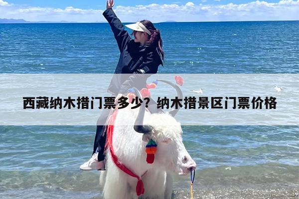 西藏纳木措门票多少？纳木措景区门票价格
