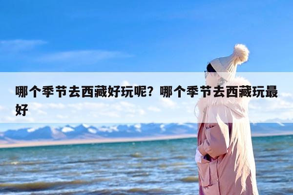 哪个季节去西藏好玩呢？哪个季节去西藏玩最好