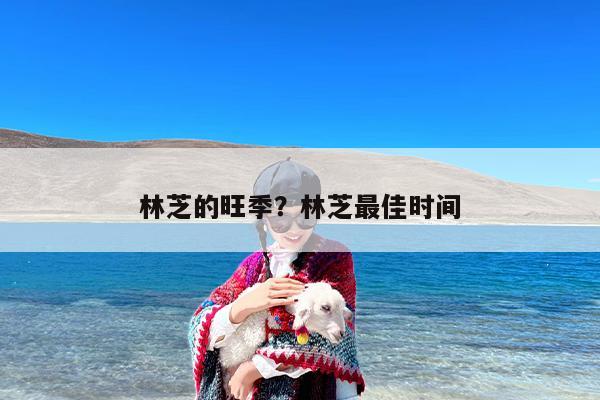林芝的旺季？林芝最佳时间