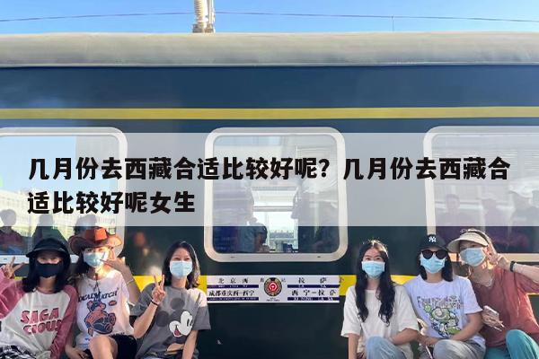 几月份去西藏合适比较好呢？几月份去西藏合适比较好呢女生