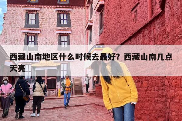 西藏山南地区什么时候去最好？西藏山南几点天亮