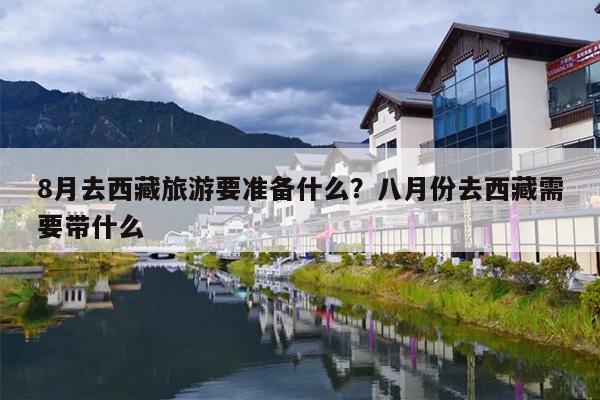 8月去西藏旅游要准备什么？八月份去西藏需要带什么