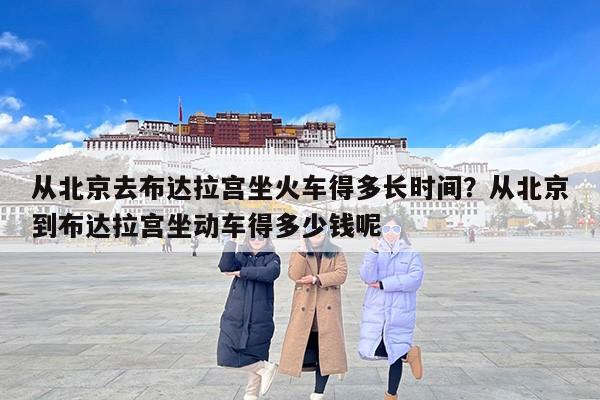 从北京去布达拉宫坐火车得多长时间？从北京到布达拉宫坐动车得多少钱呢