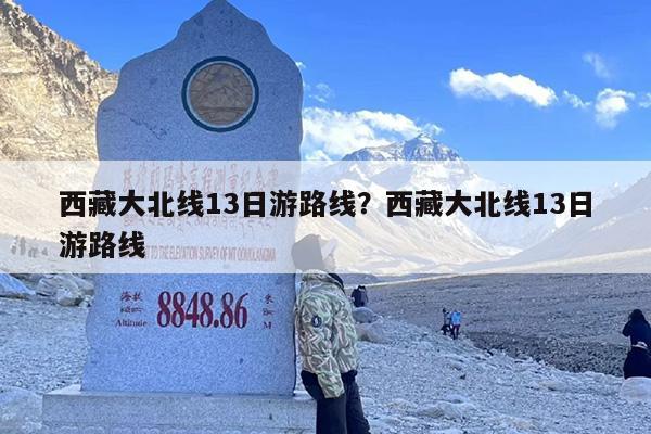 西藏大北线13日游路线？西藏大北线13日游路线