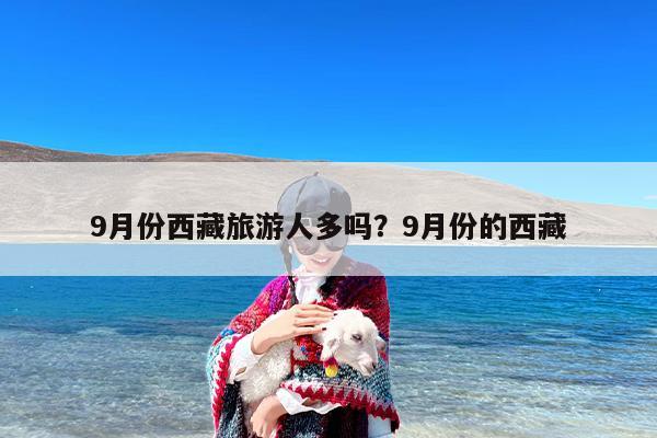 9月份西藏旅游人多吗？9月份的西藏