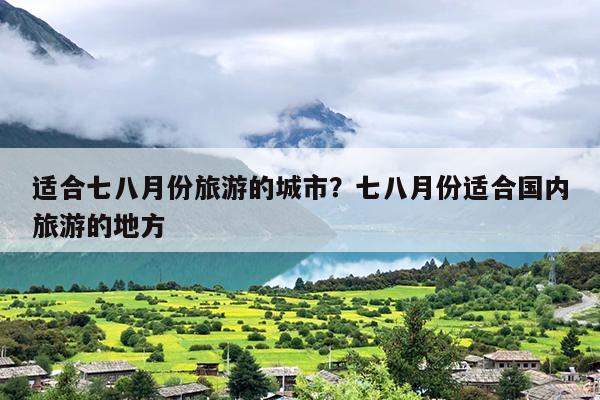 适合七八月份旅游的城市？七八月份适合国内旅游的地方