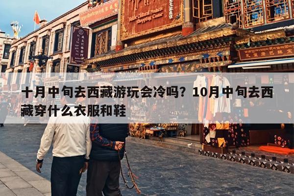 十月中旬去西藏游玩会冷吗？10月中旬去西藏穿什么衣服和鞋