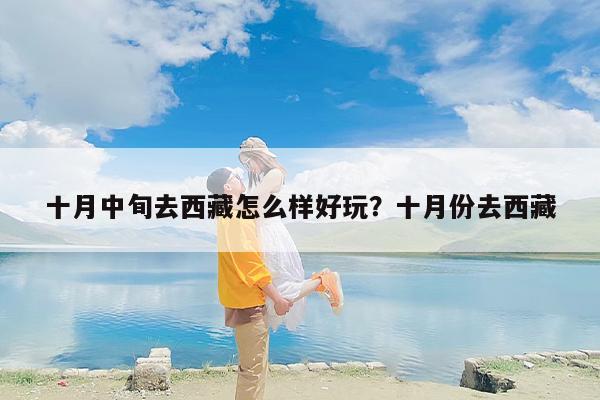 十月中旬去西藏怎么样好玩？十月份去西藏